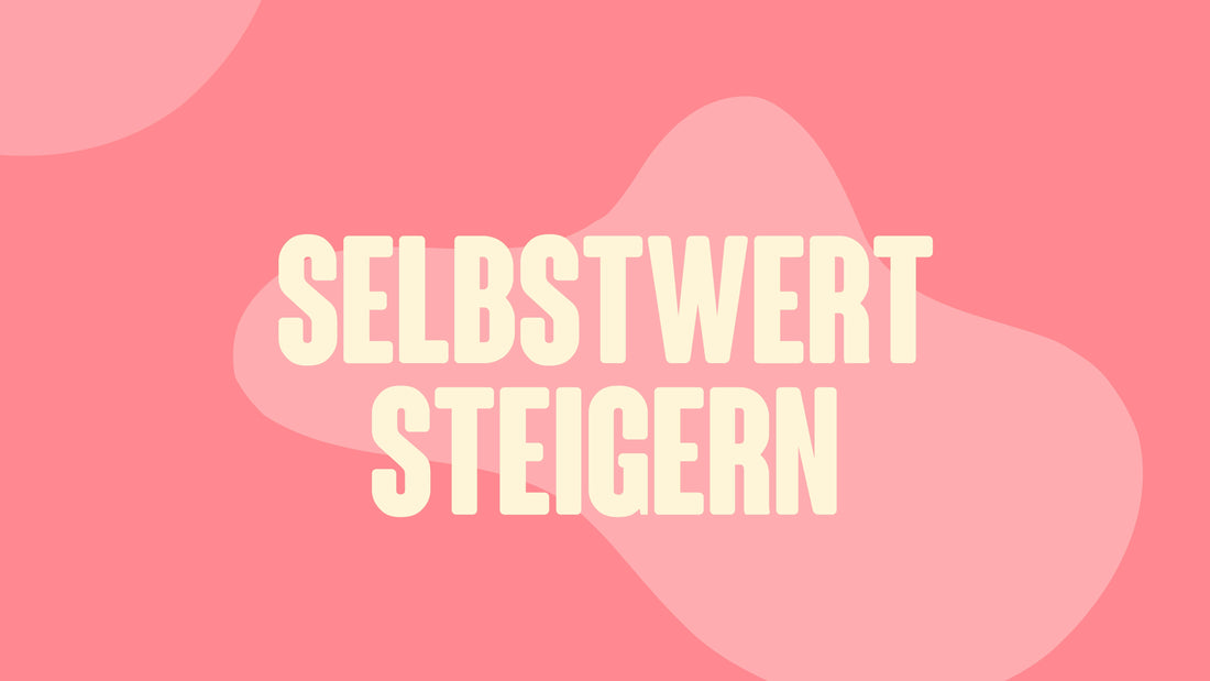 Steigerung des Selbstwertgefühls – Wie du lernst, dich selbst zu lieben