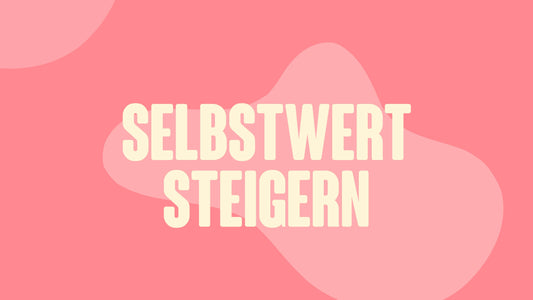 Steigerung des Selbstwertgefühls – Wie du lernst, dich selbst zu lieben
